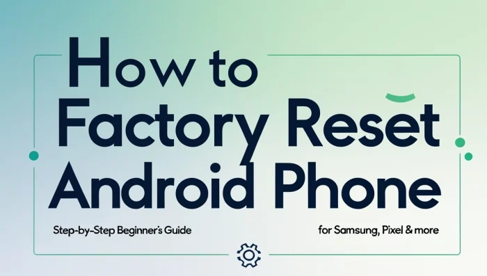 How to Factory Reset Android Phone: Complete Beginner’s Tutorial
