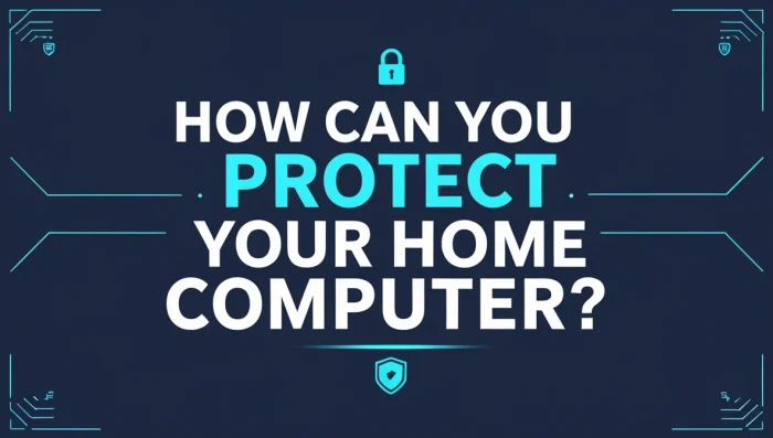 How Can You Protect Your Home Computer? Smart Cyber Awareness Tips